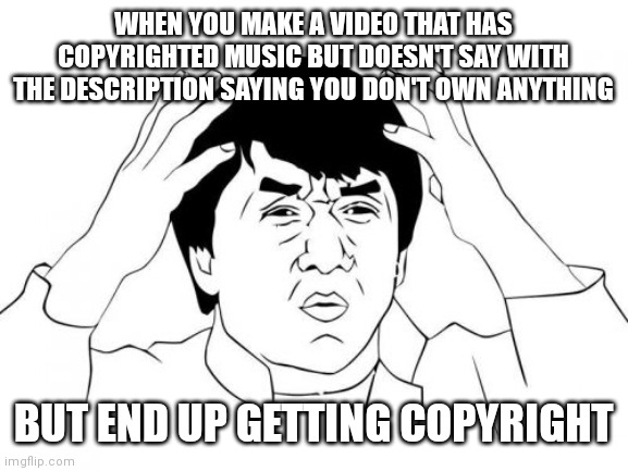 Why | WHEN YOU MAKE A VIDEO THAT HAS COPYRIGHTED MUSIC BUT DOESN'T SAY WITH THE DESCRIPTION SAYING YOU DON'T OWN ANYTHING; BUT END UP GETTING COPYRIGHT | image tagged in memes,jackie chan wtf | made w/ Imgflip meme maker