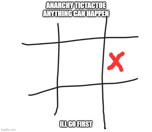 Tic tac toe | ANARCHY TICTACTOE
ANYTHING CAN HAPPEN; ILL GO FIRST | image tagged in tic tac toe | made w/ Imgflip meme maker