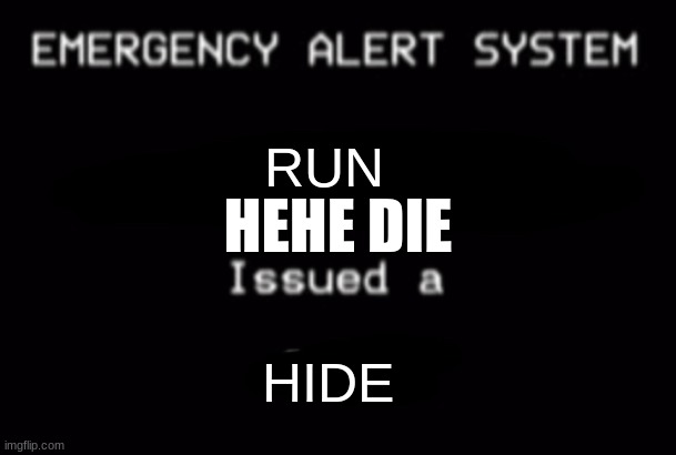 Emergency Alert System | RUN; HEHE DIE; HIDE | image tagged in emergency alert system | made w/ Imgflip meme maker