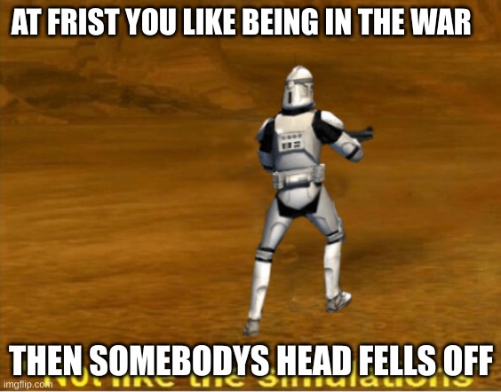 not like the simulations | AT FRIST YOU LIKE BEING IN THE WAR; THEN SOMEBODYS HEAD FELLS OFF | image tagged in not like the simulations | made w/ Imgflip meme maker