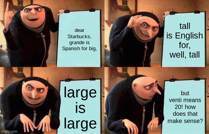 Gru's Plan Meme | dear Starbucks, grande is Spanish for big, tall is English for, well, tall; large is large; but venti means 20! how does that make sense? | image tagged in memes,gru's plan | made w/ Imgflip meme maker