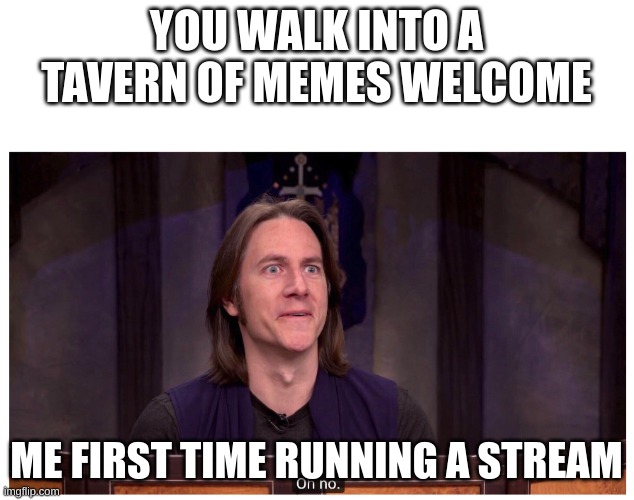 hi :) | YOU WALK INTO A TAVERN OF MEMES WELCOME; ME FIRST TIME RUNNING A STREAM | image tagged in matt mercer oh no | made w/ Imgflip meme maker