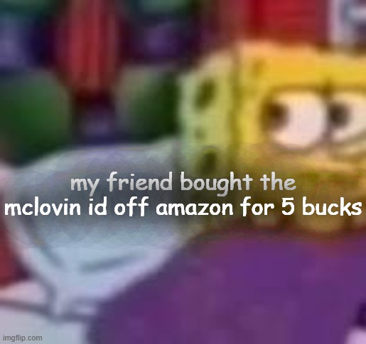 dude. | my friend bought the mclovin id off amazon for 5 bucks | image tagged in dude | made w/ Imgflip meme maker