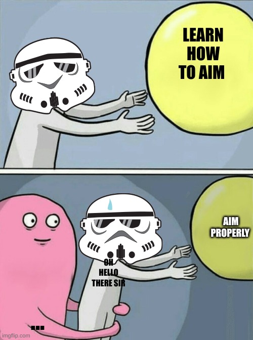 Stormtrooper balloon | LEARN HOW TO AIM; AIM PROPERLY; OH HELLO THERE SIR; ... | image tagged in stormtrooper balloon | made w/ Imgflip meme maker