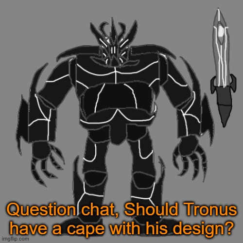 Wanna ask and hear yalls opinions | Question chat, Should Tronus have a cape with his design? | image tagged in tronus | made w/ Imgflip meme maker