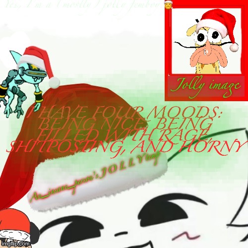 My jolly announcement | I HAVE FOUR MOODS: BEING NICE, BEING FILLED WITH RAGE, SHITPOSTING, AND HORNY | image tagged in my jolly announcement | made w/ Imgflip meme maker