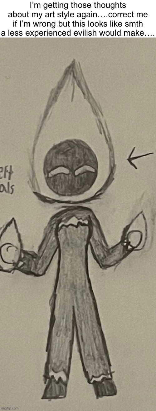 I can’t really help it man… | I’m getting those thoughts about my art style again….correct me if I’m wrong but this looks like smth a less experienced evilish would make…. | made w/ Imgflip meme maker