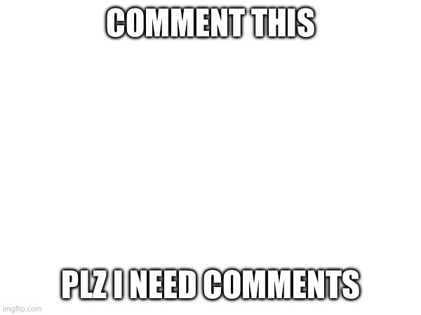 Comment | COMMENT THIS; PLZ I NEED COMMENTS | image tagged in comment,now | made w/ Imgflip meme maker