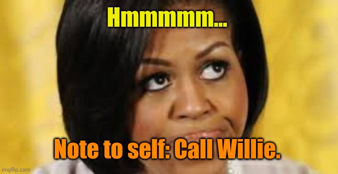 michelle obama looking up  | Hmmmmm... Note to self: Call Willie. | image tagged in michelle obama looking up | made w/ Imgflip meme maker