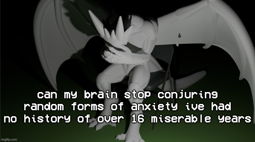 16 years i havent gave a shit about the way i look to other people but MOTHERFUCKER WHAT DID I DO TO DESERVE THIS | can my brain stop conjuring random forms of anxiety ive had no history of over 16 miserable years | image tagged in depressed dragon rig | made w/ Imgflip meme maker