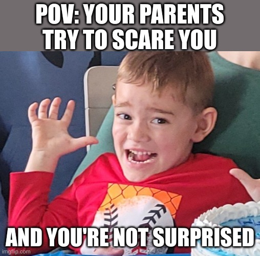 POV: Your parents try to scare you. | POV: YOUR PARENTS TRY TO SCARE YOU; AND YOU'RE NOT SURPRISED | image tagged in aaaaaaaa,scumbag parents,scared kid,pretend | made w/ Imgflip meme maker