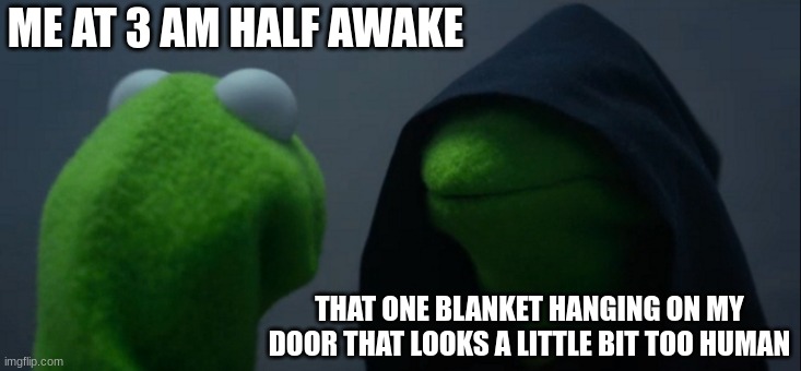 Evil Kermit Meme | ME AT 3 AM HALF AWAKE; THAT ONE BLANKET HANGING ON MY DOOR THAT LOOKS A LITTLE BIT TOO HUMAN | image tagged in memes,evil kermit | made w/ Imgflip meme maker