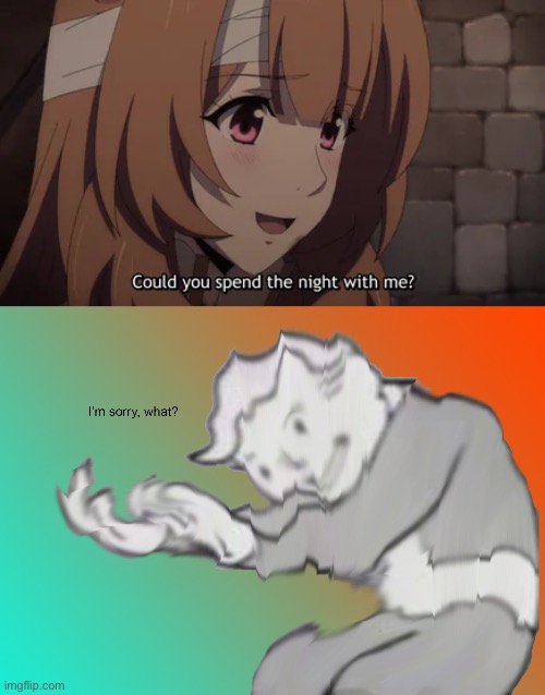 Would you betray your significant other for a romantic evening with Raphtalia? | image tagged in i'm sorry what,raphtalia,rising of the shield hero,memes,anime,isekai | made w/ Imgflip meme maker