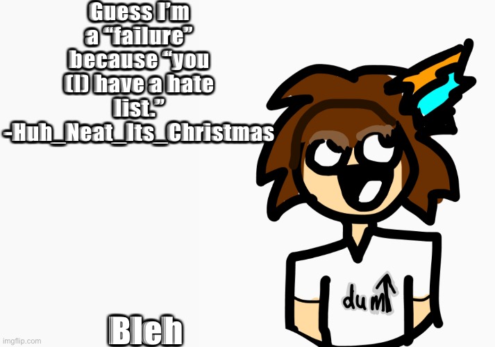 Guess I’m a “failure” because “you (I) have a hate list.” -Huh_Neat_Its_Christmas; Bleh | image tagged in whiteboard | made w/ Imgflip meme maker