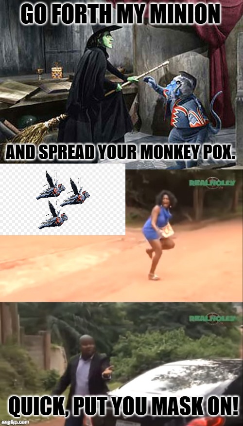 GO FORTH MY MINION AND SPREAD YOUR MONKEY POX. QUICK, PUT YOU MASK ON! | image tagged in wizard of oz flying monkey witch,why are you running | made w/ Imgflip meme maker