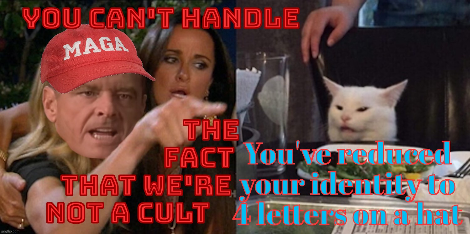 Cult 45, the MAGAt path to making up for lacking a discernible personality,,, | YOU CAN'T HANDLE; THE
                    FACT
   THAT WE'RE
NOT A CULT; You've reduced your identity to 4 letters on a hat | image tagged in you can't handle the cat,magat cultists,the quest for an identity,maga,magats,get a hobby | made w/ Imgflip meme maker