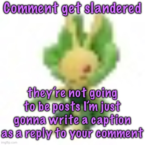 144p Leavanny | Comment get slandered; they’re not going to be posts I’m just gonna write a caption as a reply to your comment | image tagged in 144p leavanny | made w/ Imgflip meme maker