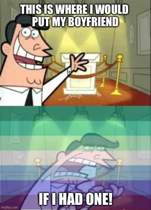 Gay man: This is where I would put my boyfriend | THIS IS WHERE I WOULD 
PUT MY BOYFRIEND; IF I HAD ONE! | image tagged in this is where i'd put my trophy if i had one,fairly odd parents,lgbtq,gay,boyfriend,relationships | made w/ Imgflip meme maker