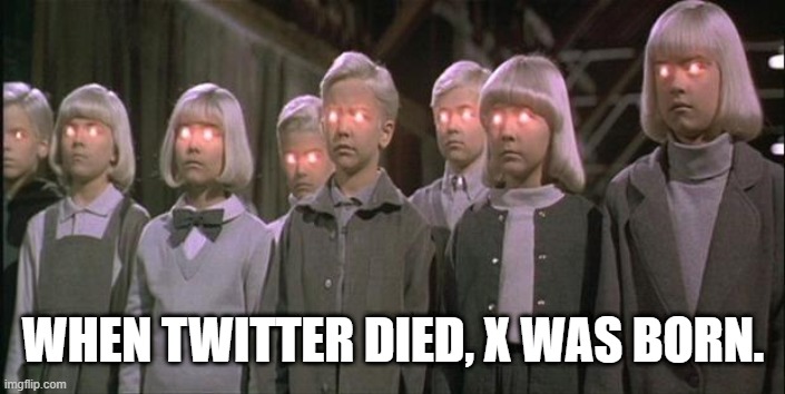 village of the damned | WHEN TWITTER DIED, X WAS BORN. | image tagged in village of the damned | made w/ Imgflip meme maker