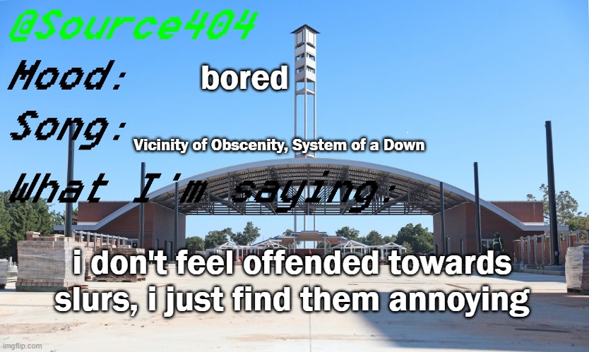 Source's Temp | bored; Vicinity of Obscenity, System of a Down; i don't feel offended towards slurs, i just find them annoying | image tagged in source's temp | made w/ Imgflip meme maker