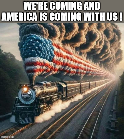 FREEDOM TRAIN | WE'RE COMING AND AMERICA IS COMING WITH US ! | image tagged in freedom train | made w/ Imgflip meme maker