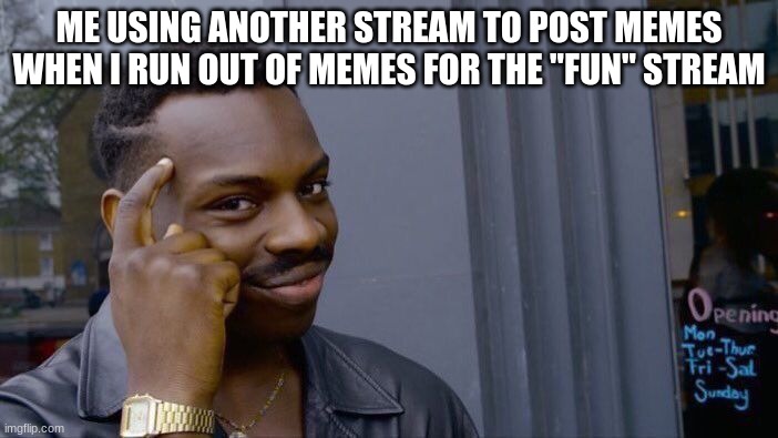 Roll Safe Think About It | ME USING ANOTHER STREAM TO POST MEMES WHEN I RUN OUT OF MEMES FOR THE "FUN" STREAM | image tagged in memes,roll safe think about it | made w/ Imgflip meme maker