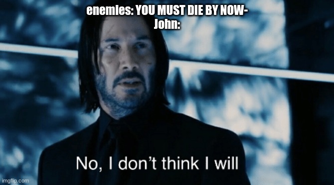 John Wick I don't think I will | enemies: YOU MUST DIE BY NOW-
John: | image tagged in john wick i don't think i will | made w/ Imgflip meme maker