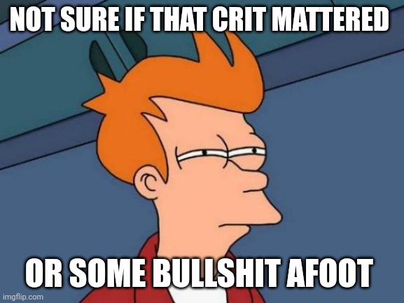 Futurama Fry Meme | NOT SURE IF THAT CRIT MATTERED; OR SOME BULLSHIT AFOOT | image tagged in memes,futurama fry | made w/ Imgflip meme maker