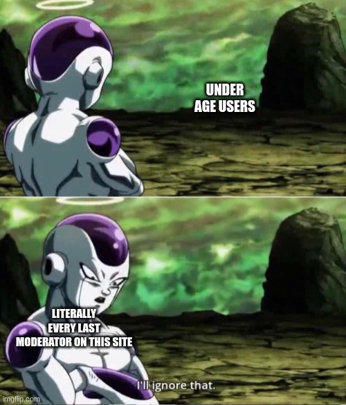 Frieza Ignoring | UNDER AGE USERS; LITERALLY EVERY LAST MODERATOR ON THIS SITE | image tagged in frieza ignoring | made w/ Imgflip meme maker