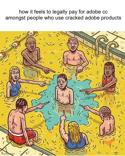 Everyone pee in pool | how it feels to legally pay for adobe cc amongst people who use cracked adobe products | image tagged in everyone pee in pool | made w/ Imgflip meme maker