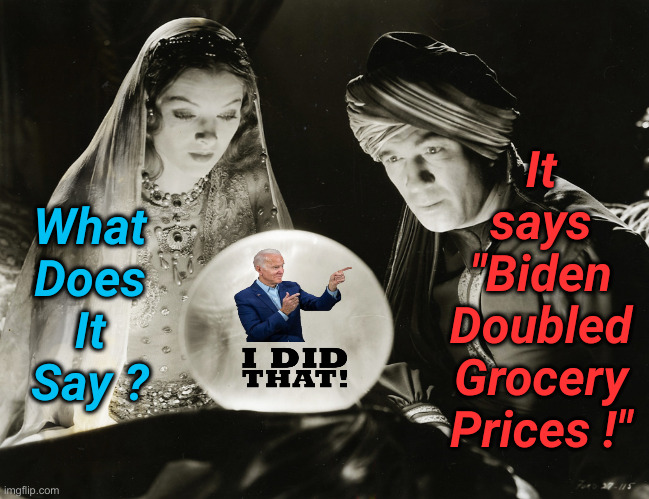 Joe Biden Is Still The Resident, BTW | What Does It Say ? It says "Biden Doubled Grocery Prices !" | image tagged in crystal ball,political meme,politics,funny memes,funny,joe biden | made w/ Imgflip meme maker