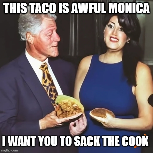 Misheard | THIS TACO IS AWFUL MONICA; I WANT YOU TO SACK THE COOK | image tagged in bill clinton,monica lewinsky,politics,usa | made w/ Imgflip meme maker