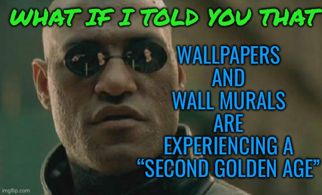 Wallpaper Is Experiencing A Second Golden Age | WALLPAPERS
AND
WALL MURALS
ARE
EXPERIENCING A
“SECOND GOLDEN AGE”; WHAT IF I TOLD YOU THAT | image tagged in memes,matrix morpheus,wallpapers,capitalism,home,office | made w/ Imgflip meme maker