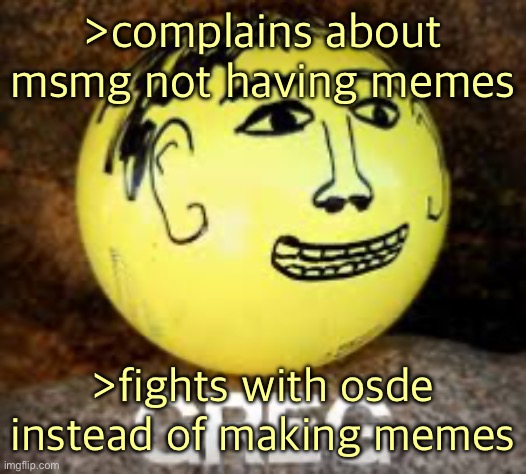 Holy shit is that Phil’s balls | >complains about msmg not having memes; >fights with osde instead of making memes | image tagged in holy shit is that phil s balls | made w/ Imgflip meme maker