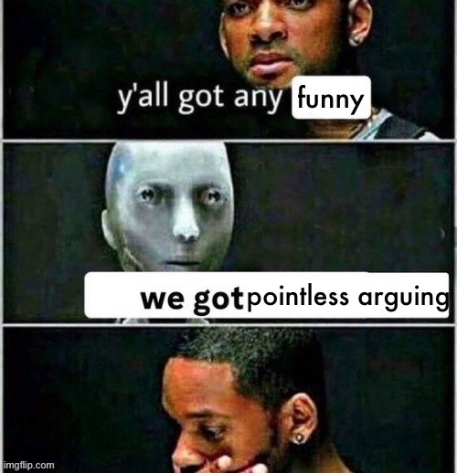 Y'all got any | funny; pointless arguing | image tagged in y'all got any | made w/ Imgflip meme maker