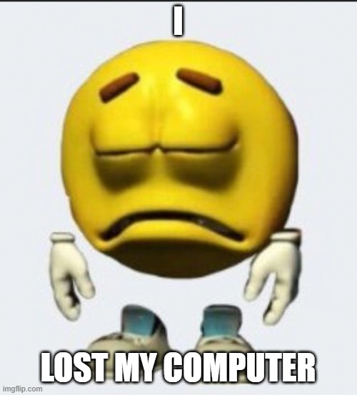 I LOST MY COMPUTER | image tagged in sad emoji | made w/ Imgflip meme maker