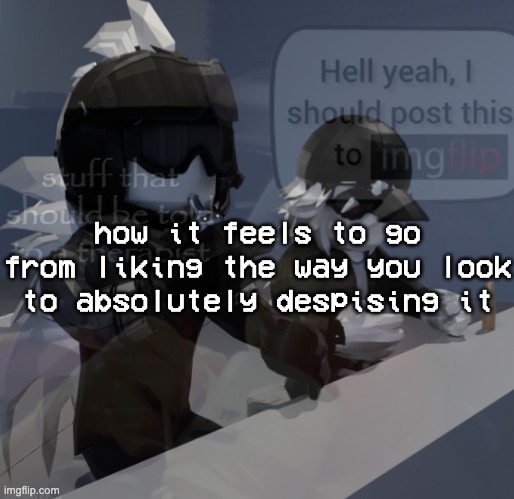 bipolar ass brain | how it feels to go from liking the way you look to absolutely despising it | made w/ Imgflip meme maker