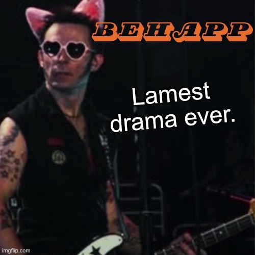 Behapp | Lamest drama ever. | image tagged in behapp | made w/ Imgflip meme maker