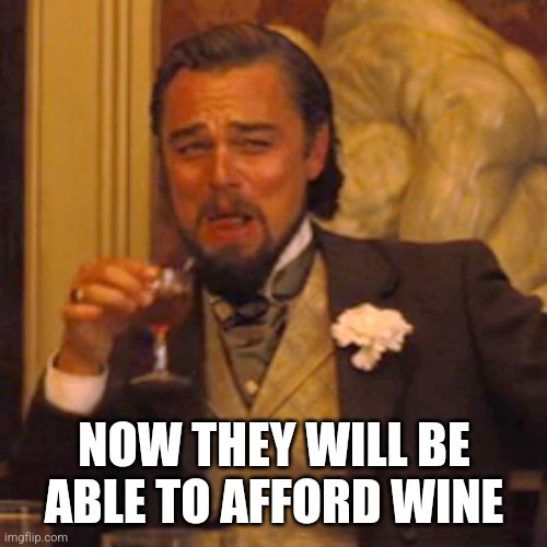 Laughing Leo Meme | NOW THEY WILL BE ABLE TO AFFORD WINE | image tagged in memes,laughing leo | made w/ Imgflip meme maker