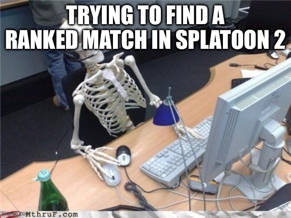 I just want to find a ranked match | TRYING TO FIND A RANKED MATCH IN SPLATOON 2 | image tagged in waiting skeleton | made w/ Imgflip meme maker