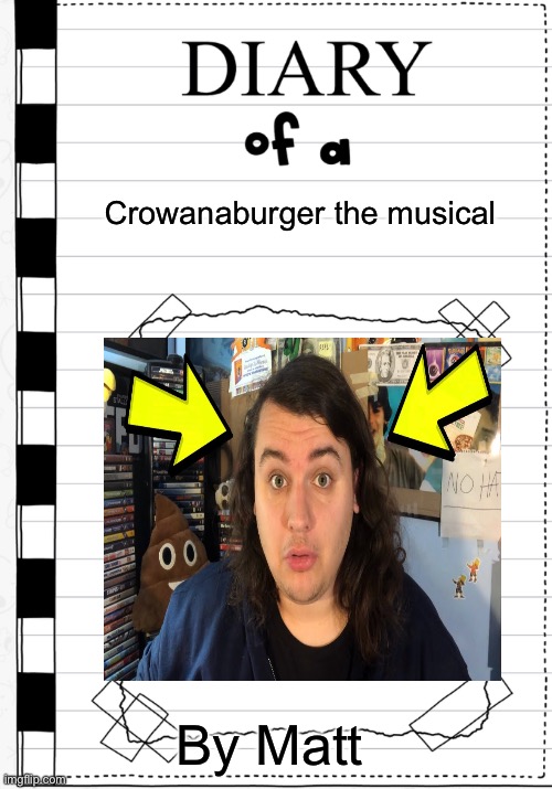 DOACTM | Crowanaburger the musical; By Matt | image tagged in diary of a wimpy kid cover template | made w/ Imgflip meme maker