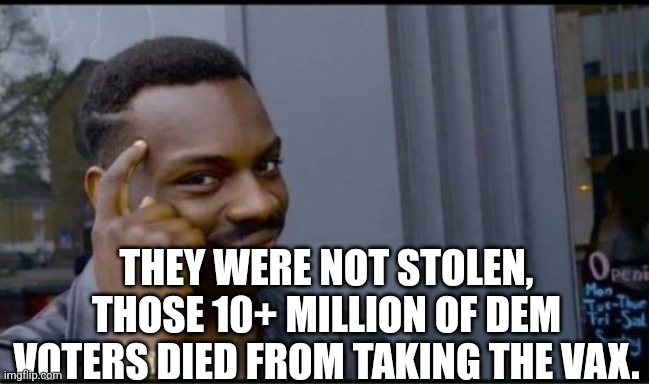 Thinking Black Man | THEY WERE NOT STOLEN, THOSE 10+ MILLION OF DEM VOTERS DIED FROM TAKING THE VAX. | image tagged in thinking black man | made w/ Imgflip meme maker
