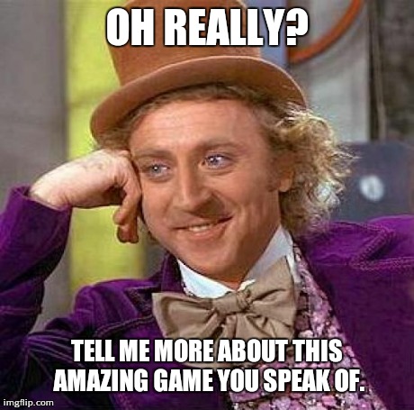 Creepy Condescending Wonka Meme | OH REALLY? TELL ME MORE ABOUT THIS AMAZING GAME YOU SPEAK OF. | image tagged in memes,creepy condescending wonka | made w/ Imgflip meme maker