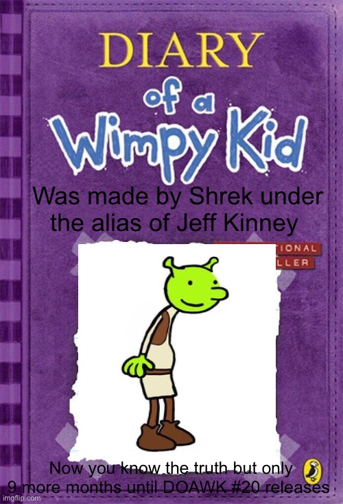 DOAWK was made by Shrek | Was made by Shrek under the alias of Jeff Kinney; Now you know the truth but only 9 more months until DOAWK #20 releases | image tagged in diary of a wimpy kid cover template | made w/ Imgflip meme maker