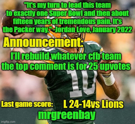 I’ll do it | I’ll rebuild whatever cfb team the top comment is for 25 upvotes; L 24-14vs Lions | image tagged in mrgreenbay announcement temp | made w/ Imgflip meme maker