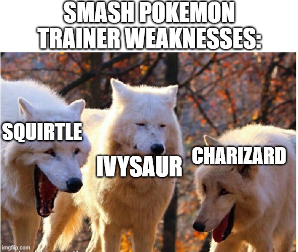 Pokemon in Smash Bros. | SMASH POKEMON TRAINER WEAKNESSES:; SQUIRTLE; IVYSAUR; CHARIZARD | image tagged in laughing wolves | made w/ Imgflip meme maker