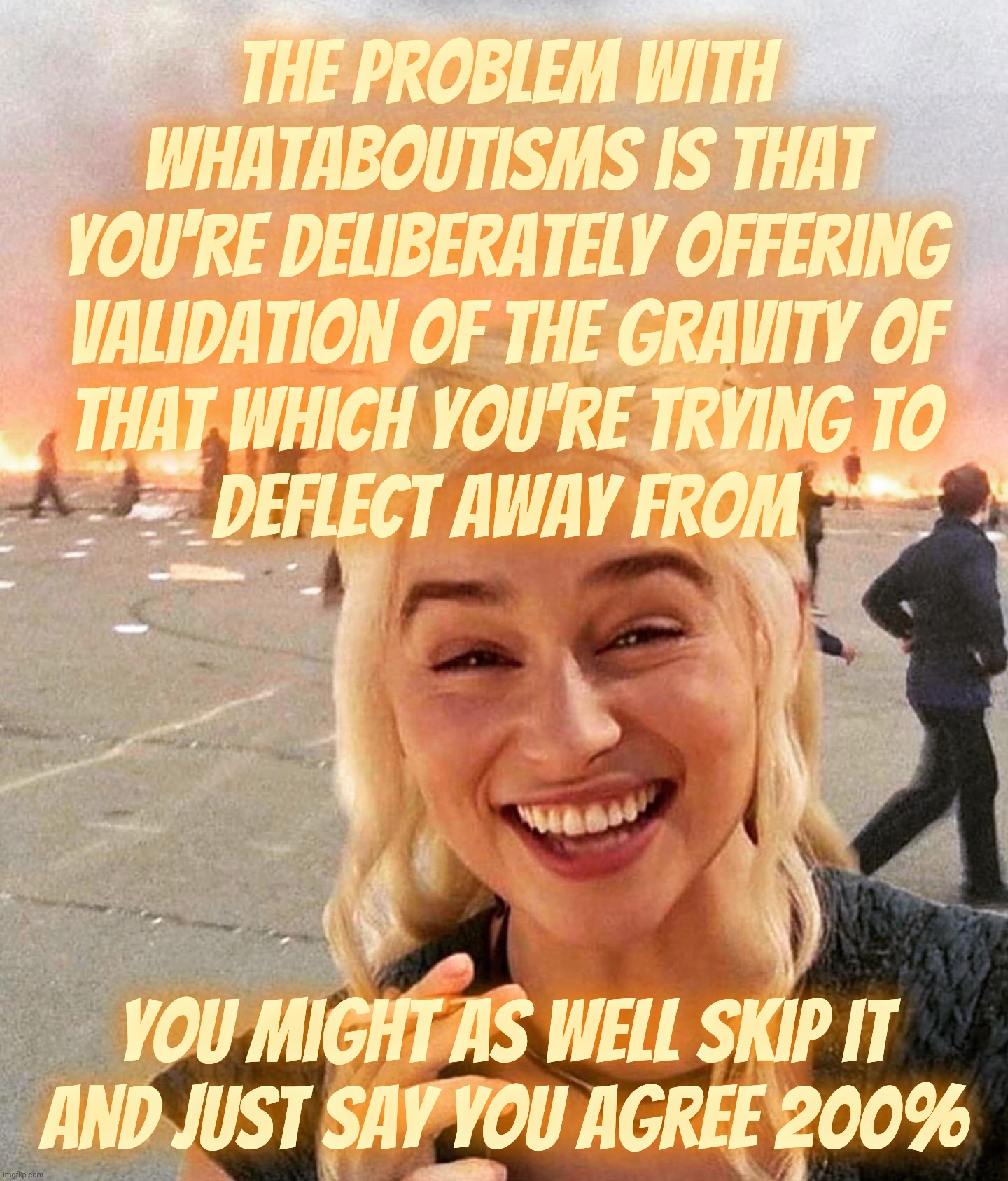 disaster smoker girl | The problem with whataboutisms is that you're deliberately offering
validation Of the gravity of
that which you're trying to
Deflect away from; you might as well skip it
and just say you Agree 200% | image tagged in disaster smoker girl | made w/ Imgflip meme maker