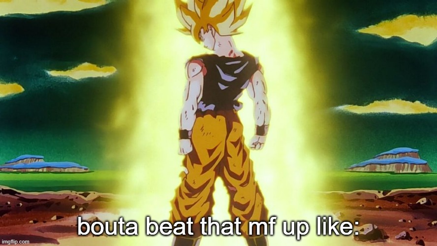 Goku Namek | bouta beat that mf up like: | image tagged in goku namek | made w/ Imgflip meme maker