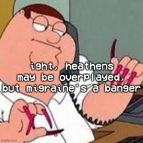 Whether it's the weather or the letters by my bed, sometimes death seems better than the migraine in my head | ight, heathens may be overplayed, but migraine's a banger | image tagged in peter griffin with nails | made w/ Imgflip meme maker
