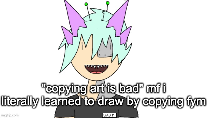 i need to rename this template | "copying art is bad" mf i literally learned to draw by copying fym | image tagged in radioactivian stare | made w/ Imgflip meme maker